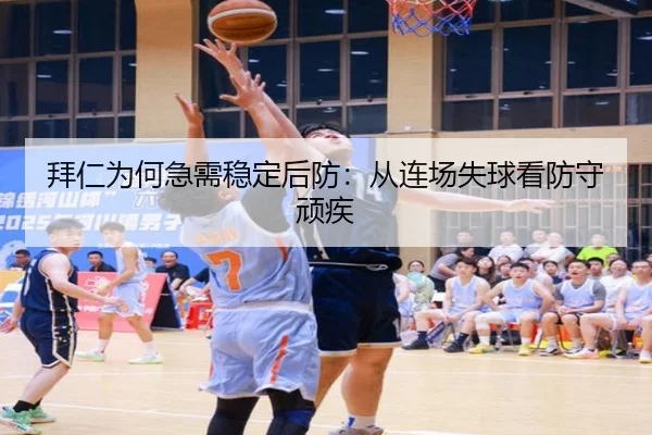 拜仁为何急需稳定后防：从连场失球看防守顽疾
